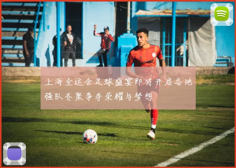 上海全运会足球盛宴即将开启各地强队齐聚争夺荣耀与梦想