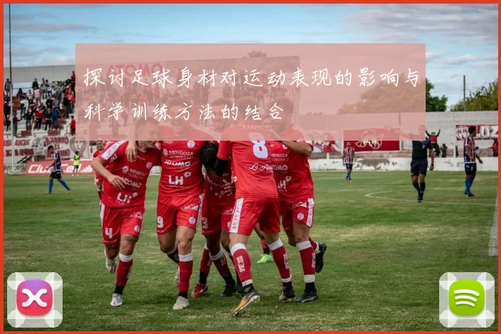 探讨足球身材对运动表现的影响与科学训练方法的结合