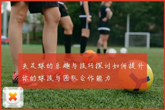 夹足球的乐趣与技巧探讨如何提升你的球技与团队合作能力