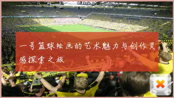 一号篮球绘画的艺术魅力与创作灵感探索之旅