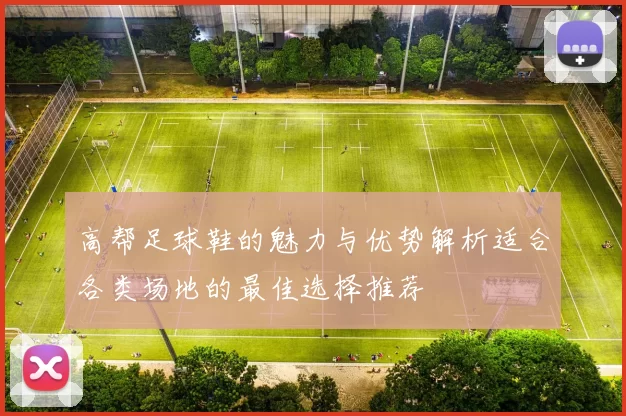 高帮足球鞋的魅力与优势解析适合各类场地的最佳选择推荐